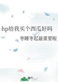 hp給我買個西瓜好嗎