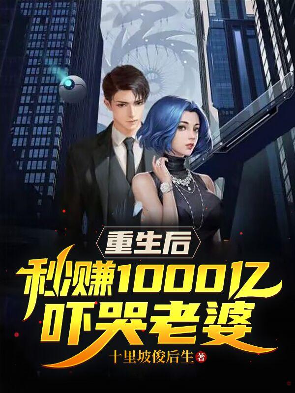 重生後，秒賺1000億吓哭老婆