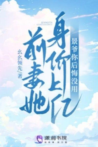 前妻她身價上億，景爺你後悔沒用